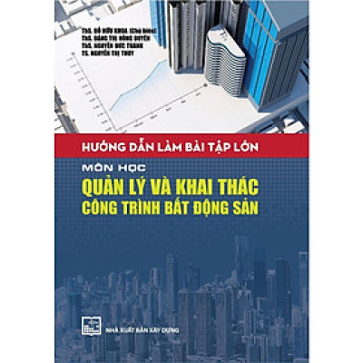 Sách - Hướng Dẫn Làm Bài Tập Lớn Môn Học Quản Lý Và Khai Thác Công Trình Bất Động Sản - NXB Xây Dựng