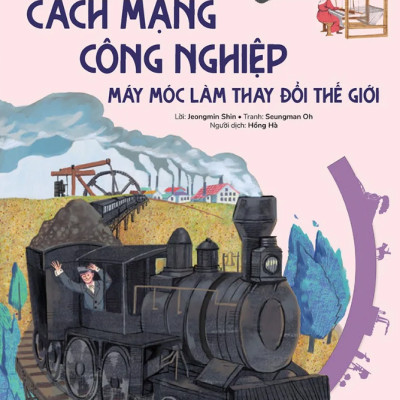 Du Hành Vào Lịch Sử Thế Giới: Cách Mạng Công Nghiệp - Máy Móc Làm Thay Đổi Thế Giới