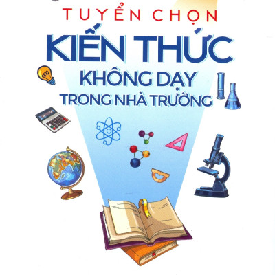 Tuyển Chọn Kiến Thức Không Dạy Trong Nhà Trường (Tái bản 2024)