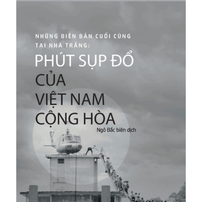 Những Biên Bản Cuối Cùng Tại Nhà Trắng - Phút Sụp Đổ Của Việt Nam Cộng Hòa - Viện Nghiên Cứu Phát Triển Phương Đông - Ngô Bắc biên dịch (bìa mềm)